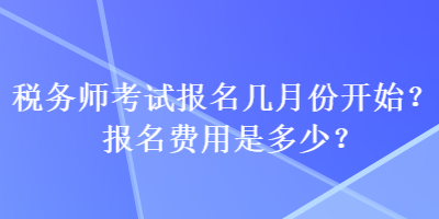 稅務(wù)師考試報名幾月份開始？報名費(fèi)用是多少？