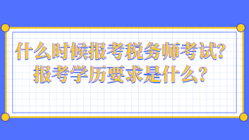 什么時(shí)候報(bào)考稅務(wù)師考試？報(bào)考學(xué)歷要求是什么？