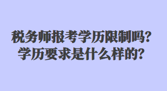 稅務(wù)師報(bào)考學(xué)歷限制嗎？學(xué)歷要求是什么樣的？