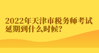 2022年天津市稅務(wù)師考試延期到什么時候？