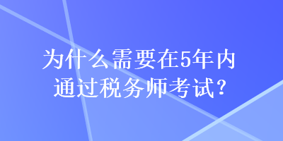 為什么需要在5年內(nèi)通過稅務(wù)師考試？