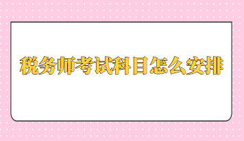 稅務(wù)師考試科目怎么安排