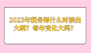 2023年稅務(wù)師什么時候出大綱？每年變化大嗎？