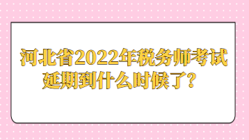 河北省2022年稅務(wù)師考試延期到什么時(shí)候了？