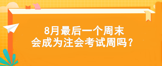 考試時(shí)間提前！8月最后一個(gè)周末會(huì)成為注會(huì)考試周嗎？