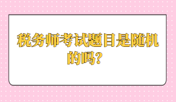 稅務(wù)師考試題目是隨機(jī)的嗎？