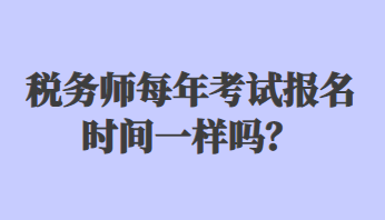 稅務(wù)師每年考試報(bào)名時(shí)間一樣嗎？