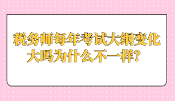 稅務(wù)師每年考試大綱變化大嗎為什么不一樣？