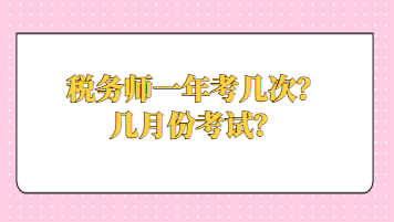 稅務(wù)師一年考幾次？幾月份考試？