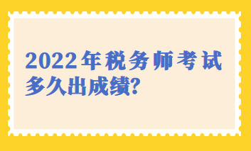 2022年稅務(wù)師考試多久出成績？