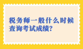 稅務(wù)師一般什么時(shí)候查詢考試成績(jī)？