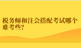 稅務師和注會搭配考試哪個難考些？