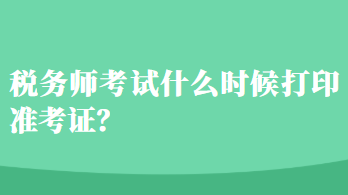 稅務(wù)師考試什么時(shí)候打印準(zhǔn)考證？