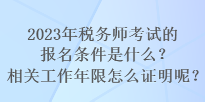 2023年稅務(wù)師考試的報(bào)名條件是什么？相關(guān)工作年限怎么證明呢？