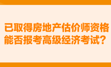 已取得房地產(chǎn)估價(jià)師資格，能否報(bào)考高級(jí)經(jīng)濟(jì)考試？