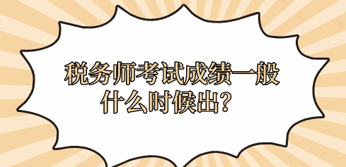 稅務(wù)師考試成績(jī)一般什么時(shí)候出？