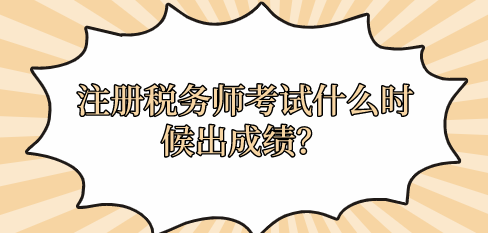 注冊(cè)稅務(wù)師考試什么時(shí)候出成績(jī)？