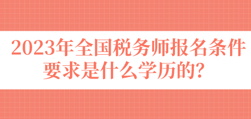 2023年全國稅務師報名條件要求是什么學歷的？