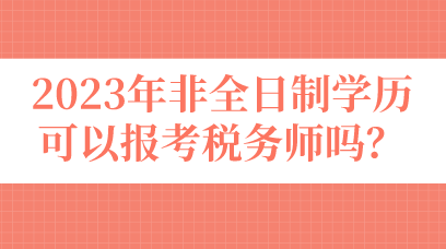 2023年非全日制學(xué)歷可以報(bào)考稅務(wù)師嗎？