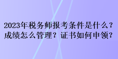 2023年稅務(wù)師報(bào)考條件是什么？成績(jī)?cè)趺垂芾?？證書如何申領(lǐng)？