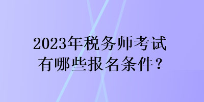 2023年稅務(wù)師考試有哪些報名條件？