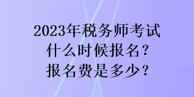 2023年稅務師考試什么時候報名？報名費是多少？