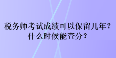 稅務(wù)師考試成績(jī)可以保留幾年？什么時(shí)候能查分？