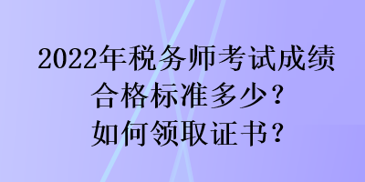 2022年稅務師考試成績合格標準多少？如何領(lǐng)取證書？