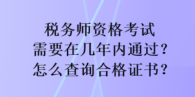 稅務(wù)師資格考試需要在幾年內(nèi)通過？怎么查詢合格證書？