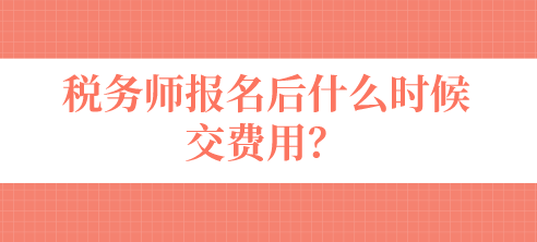 稅務(wù)師報(bào)名后什么時(shí)候交費(fèi)用？