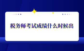 稅務(wù)師考試成績什么時(shí)候出