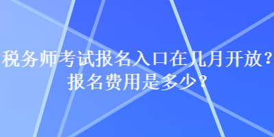 稅務(wù)師考試報名入口在幾月開放？報名費用是多少？