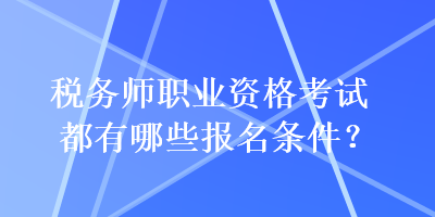 稅務(wù)師職業(yè)資格考試都有哪些報名條件？