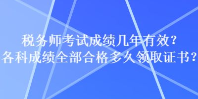 稅務(wù)師考試成績(jī)幾年有效？各科成績(jī)?nèi)亢细穸嗑妙I(lǐng)取證書？