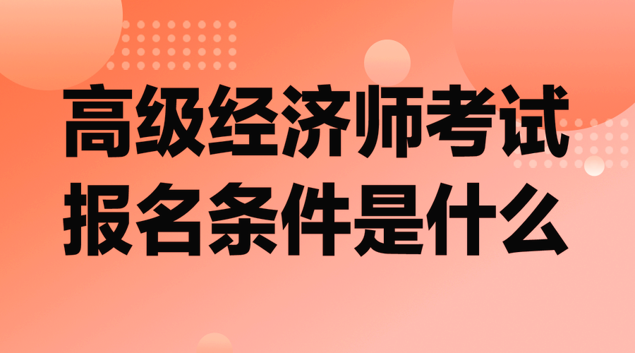 高級(jí)經(jīng)濟(jì)師考試報(bào)名條件是什么？