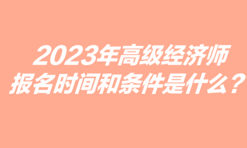 2023年高級經(jīng)濟師報名時間和條件是什么？