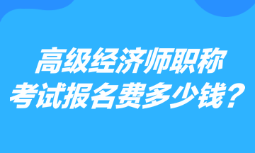 高級經(jīng)濟(jì)師職稱考試報名費(fèi)多少錢？