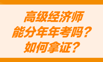 高級(jí)經(jīng)濟(jì)師能分兩年考嗎？怎么才能獲得高級(jí)經(jīng)濟(jì)師職稱證書？