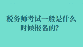 稅務(wù)師考試一般是什么時(shí)候報(bào)名的？