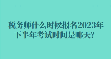 稅務(wù)師什么時(shí)候報(bào)名2023年下半年考試時(shí)間是哪天？