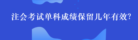 注會單科考試成績最多能保留幾年呢？