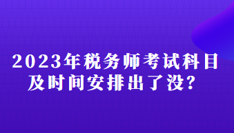 2023年稅務(wù)師考試科目及時(shí)間安排出了沒？