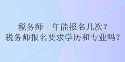 稅務師一年能報名幾次？稅務師報名要求學歷和專業(yè)嗎？