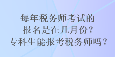 每年稅務(wù)師考試的報(bào)名是在幾月份？?？粕軋?bào)考稅務(wù)師嗎？