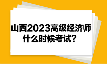 山西2023年高級經(jīng)濟(jì)師什么時候考試？