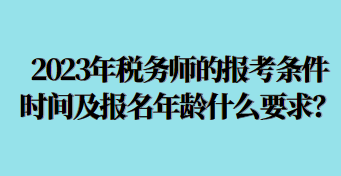 2023年稅務(wù)師的報考條件時間及報名年齡什么要求呢？