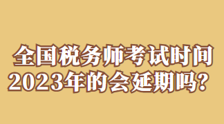 全國稅務(wù)師考試時間2023年的會延期嗎？