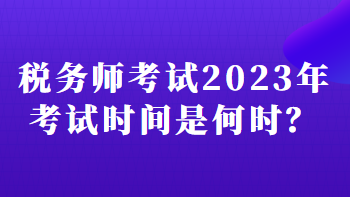 稅務(wù)師考試2023年考試時(shí)間是何時(shí)？