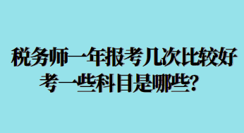 稅務(wù)師一年報(bào)考幾次比較好考一些科目是哪些？