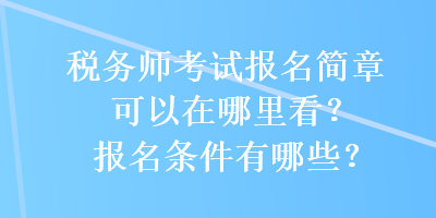 稅務(wù)師考試報名簡章可以在哪里看？報名條件有哪些？